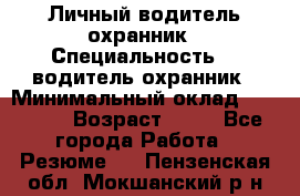 Личный водитель охранник › Специальность ­  водитель-охранник › Минимальный оклад ­ 85 000 › Возраст ­ 43 - Все города Работа » Резюме   . Пензенская обл.,Мокшанский р-н
